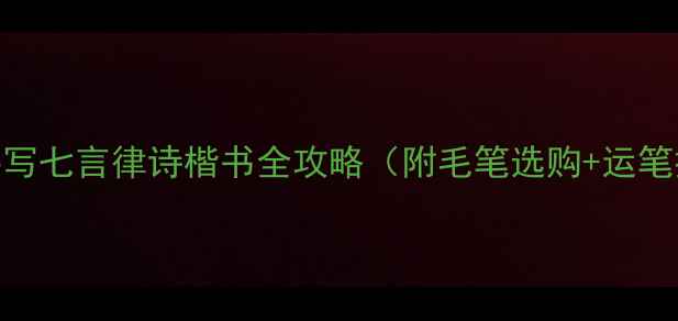 图片 书法新手必看｜手写七言律诗楷书全攻略（附毛笔选购+运笔技巧+避坑指南）1