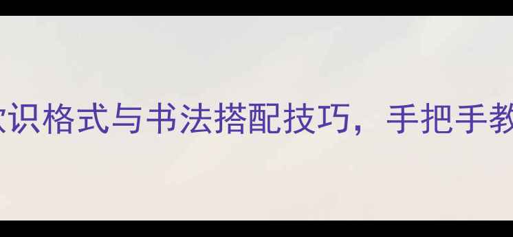 图片 书法横幅题款全攻略款识格式与书法搭配技巧，手把手教你写高级感作品✍️2