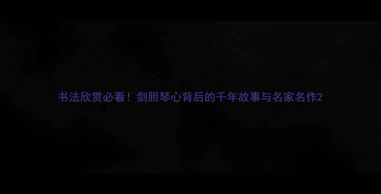 图片 书法欣赏必看！剑胆琴心背后的千年故事与名家名作2