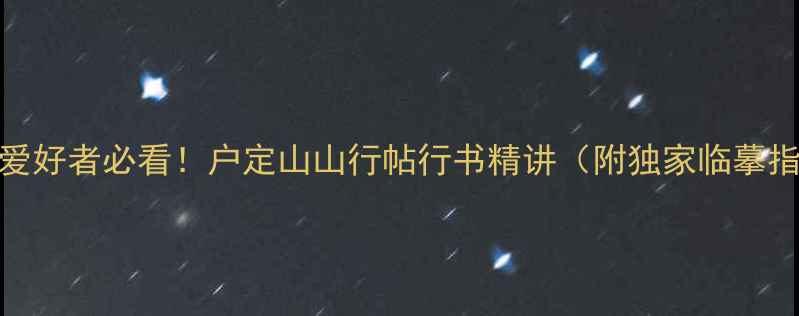 图片 书法爱好者必看！户定山山行帖行书精讲（附独家临摹指南）