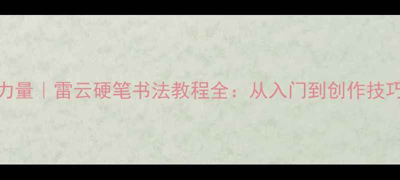 图片 书法界新锐力量｜雷云硬笔书法教程全：从入门到创作技巧大公开✍️