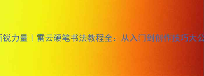 图片 书法界新锐力量｜雷云硬笔书法教程全：从入门到创作技巧大公开✍️1