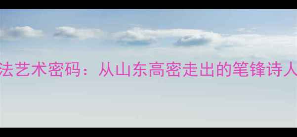 图片 书法界新锐迟志鸿书法艺术密码：从山东高密走出的笔锋诗人如何用笔墨征服全国