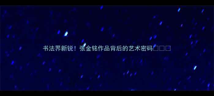 图片 书法界新锐！张金铭作品背后的艺术密码✍️🔥