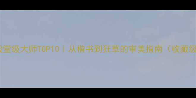 图片 书法界殿堂级大师TOP10｜从楷书到狂草的审美指南（收藏级干货）1