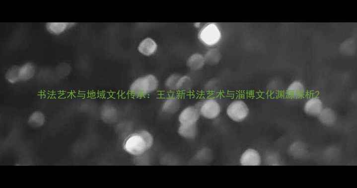 图片 书法艺术与地域文化传承：王立新书法艺术与淄博文化渊源探析2