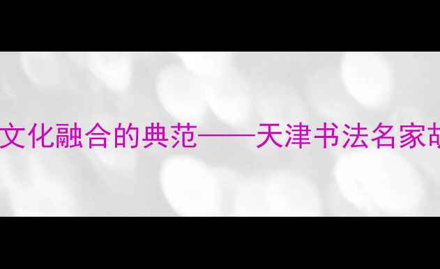 图片 书法艺术与地域文化融合的典范——天津书法名家胡新利艺术成就1