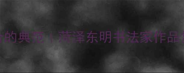 图片 书法艺术与地域文化融合的典范｜菏泽东明书法家作品赏析（附春联定制攻略）