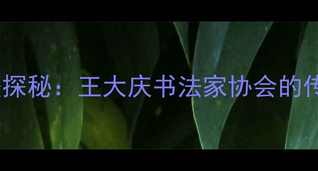 图片 书法艺术与技法探秘：王大庆书法家协会的传承与创新之路1