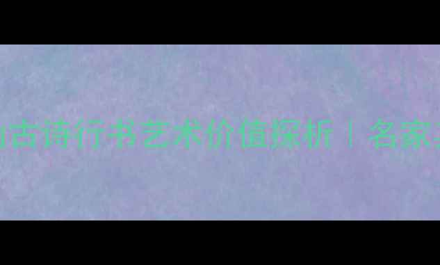 图片 书法艺术专题：小幽山古诗行书艺术价值探析｜名家其笔法墨韵与创作背景