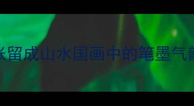 图片 书法艺术专题：张留成山水国画中的笔墨气韵与书法意境探析