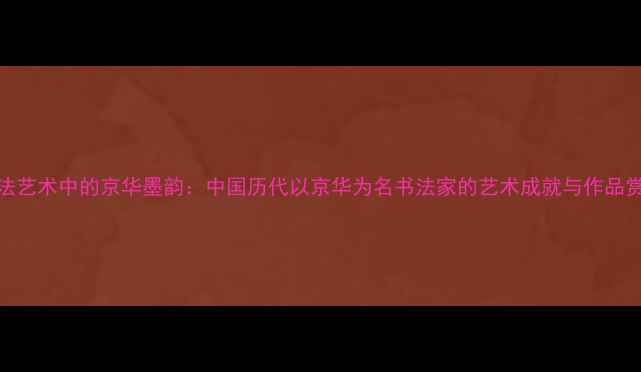 图片 书法艺术中的京华墨韵：中国历代以京华为名书法家的艺术成就与作品赏析