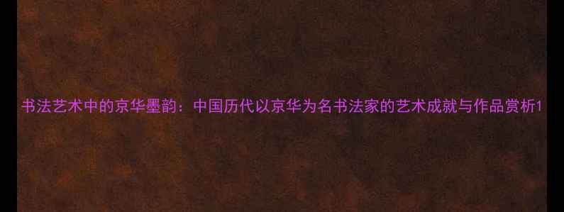 图片 书法艺术中的京华墨韵：中国历代以京华为名书法家的艺术成就与作品赏析1