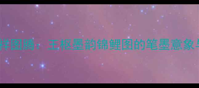 图片 书法艺术中的吉祥图腾：王枢墨韵锦鲤图的笔墨意象与收藏价值探析1