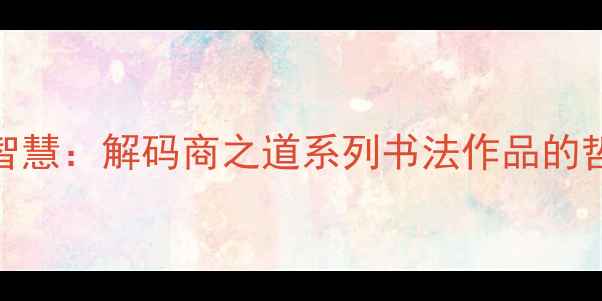 图片 书法艺术中的商道智慧：解码商之道系列书法作品的哲学内涵与艺术价值