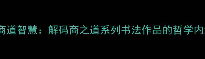 图片 书法艺术中的商道智慧：解码商之道系列书法作品的哲学内涵与艺术价值1