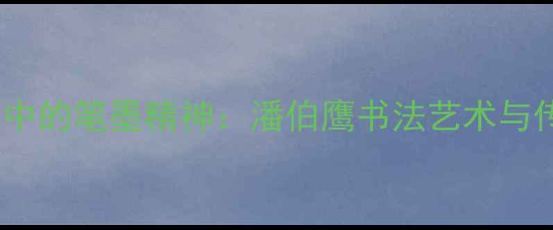 图片 书法艺术中的笔墨精神：潘伯鹰书法艺术与传承实践2