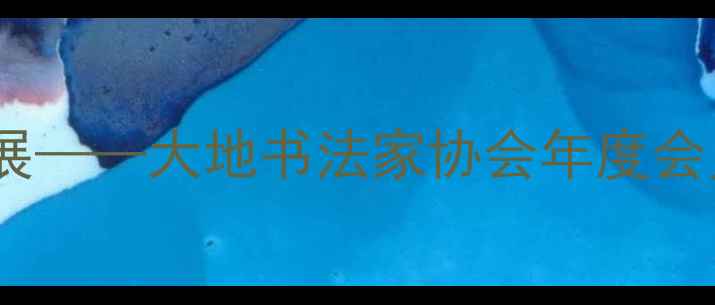 图片 书法艺术传承与创新发展——大地书法家协会年度会员招募暨全民书法指南2