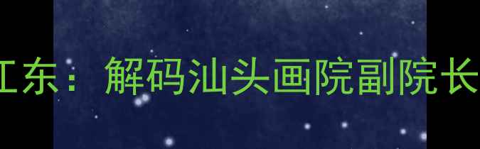 图片 书法艺术传承人江东：解码汕头画院副院长三十年创作密码1