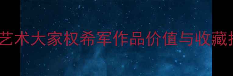 图片 书法艺术大家权希军作品价值与收藏指南2