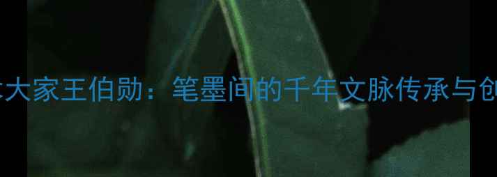 图片 书法艺术大家王伯勋：笔墨间的千年文脉传承与创新实践1