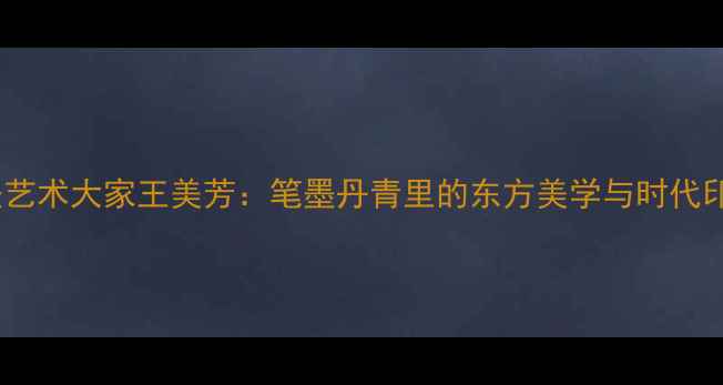 图片 书法艺术大家王美芳：笔墨丹青里的东方美学与时代印记2