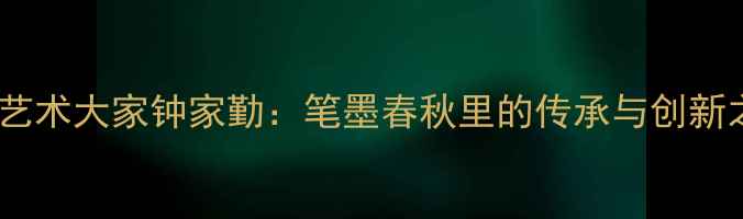 图片 书法艺术大家钟家勤：笔墨春秋里的传承与创新之路1