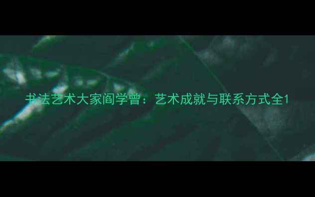 图片 书法艺术大家阎学曾：艺术成就与联系方式全1