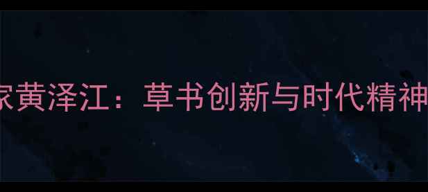 图片 书法艺术大家黄泽江：草书创新与时代精神的典范之作1