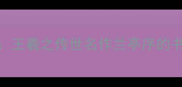 图片 书法艺术巅峰之作：王羲之传世名作兰亭序的书法美学与历史地位