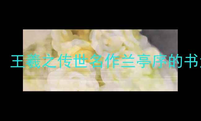 图片 书法艺术巅峰之作：王羲之传世名作兰亭序的书法美学与历史地位2