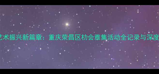 图片 书法艺术振兴新篇章：重庆荣昌区朸会雅集活动全记录与深度解读1