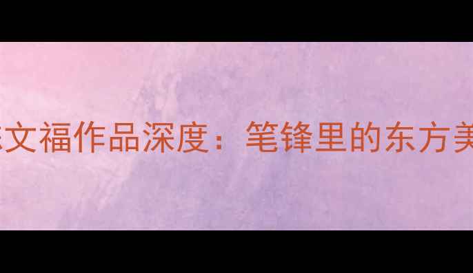 图片 书法艺术收藏新宠｜陈文福作品深度：笔锋里的东方美学与市场价值全✍️1