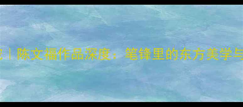 图片 书法艺术收藏新宠｜陈文福作品深度：笔锋里的东方美学与市场价值全✍️2