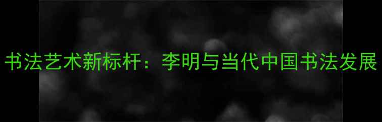 图片 书法艺术新标杆：李明与当代中国书法发展