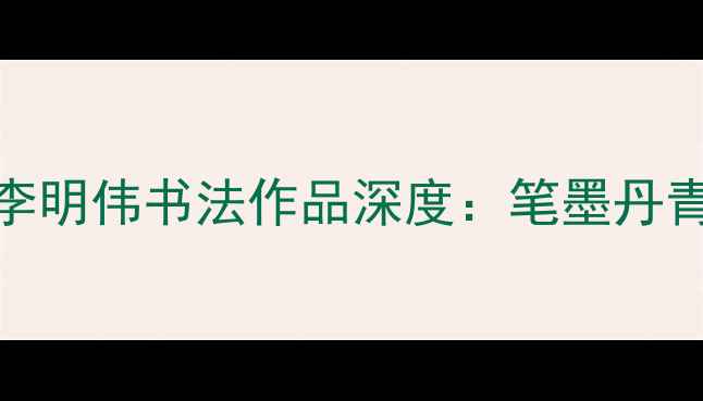 图片 书法艺术新标杆｜李明伟书法作品深度：笔墨丹青中的东方美学密码