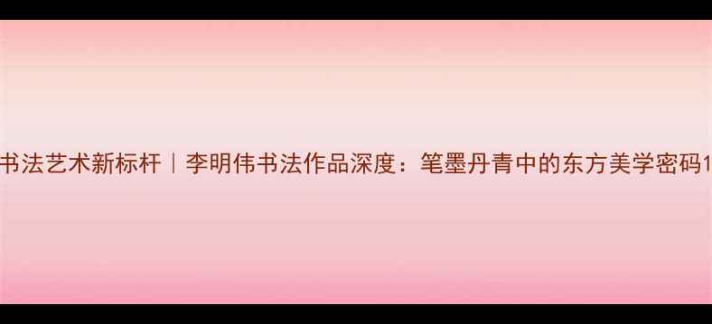 图片 书法艺术新标杆｜李明伟书法作品深度：笔墨丹青中的东方美学密码1