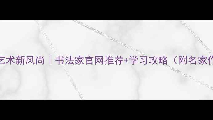 图片 书法艺术新风尚｜书法家官网推荐+学习攻略（附名家作品）