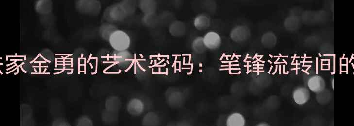 图片 书法艺术新风尚｜书法家金勇的艺术密码：笔锋流转间的千年传承与当代突破2