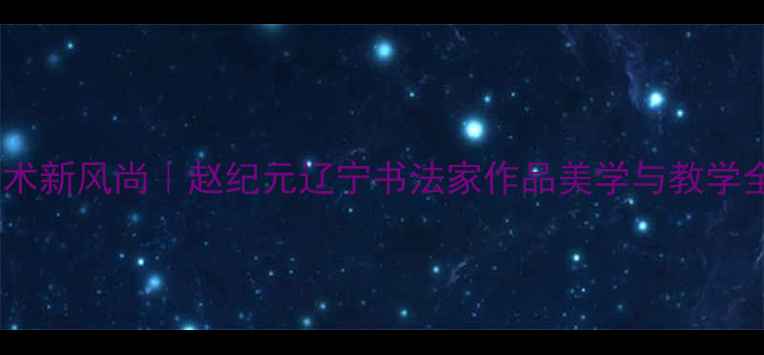图片 书法艺术新风尚｜赵纪元辽宁书法家作品美学与教学全✍️2