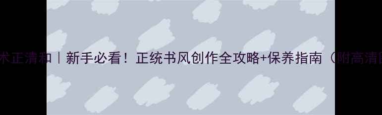 图片 书法艺术正清和｜新手必看！正统书风创作全攻略+保养指南（附高清图解）2