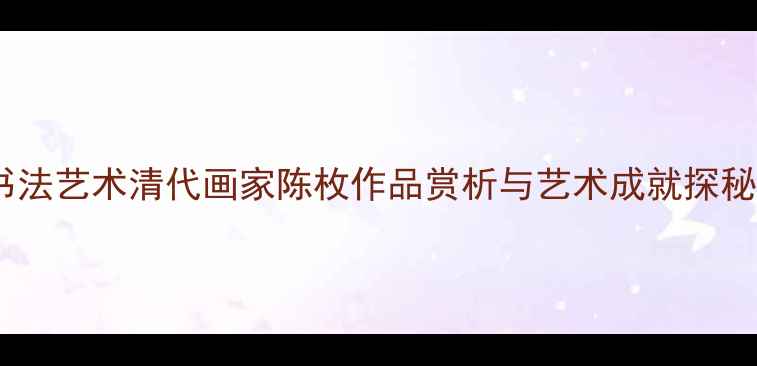 图片 书法艺术清代画家陈枚作品赏析与艺术成就探秘1