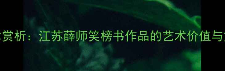 图片 书法艺术赏析：江苏薛师笑榜书作品的艺术价值与文化传承