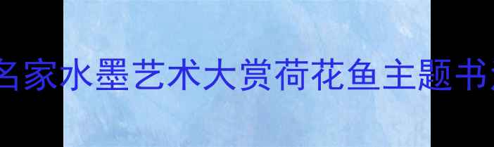 图片 书法荷花鱼名家水墨艺术大赏荷花鱼主题书法作品深度1