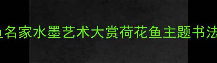 图片 书法荷花鱼名家水墨艺术大赏荷花鱼主题书法作品深度2