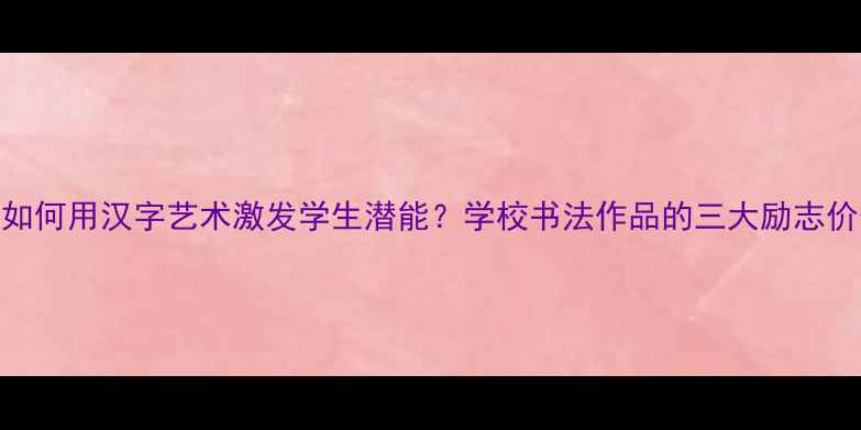 图片 书法进校园：如何用汉字艺术激发学生潜能？学校书法作品的三大励志价值与教学实践