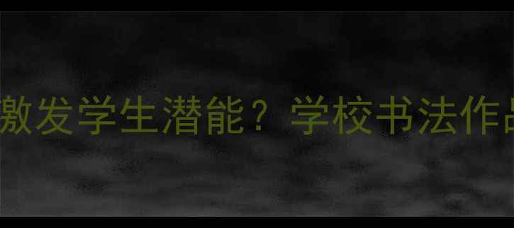 图片 书法进校园：如何用汉字艺术激发学生潜能？学校书法作品的三大励志价值与教学实践1