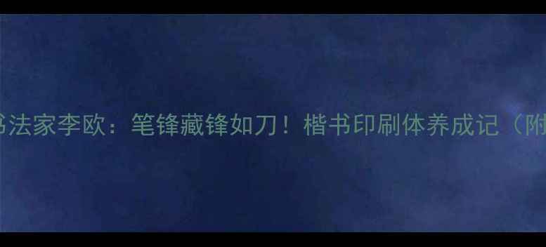 图片 书法零基础必看书法家李欧：笔锋藏锋如刀！楷书印刷体养成记（附20年教学秘籍）1