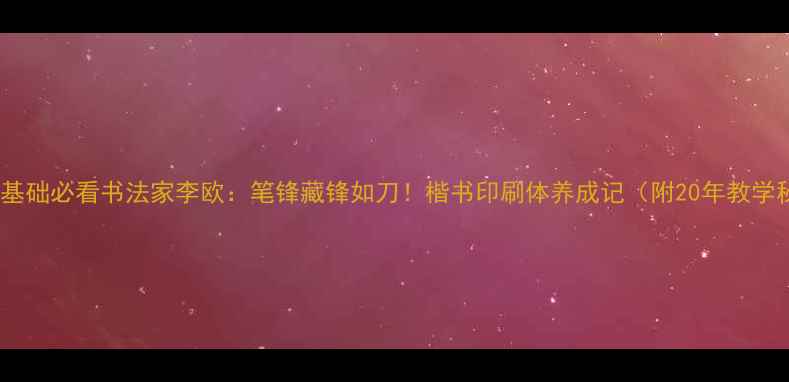 图片 书法零基础必看书法家李欧：笔锋藏锋如刀！楷书印刷体养成记（附20年教学秘籍）2