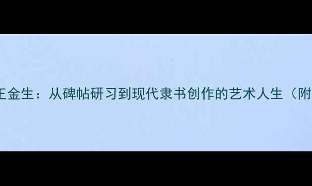 图片 书法零基础必看王金生：从碑帖研习到现代隶书创作的艺术人生（附隶书入门技巧）1